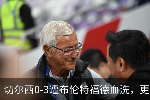 切尔西0-3遭布伦特福德血洗，更衣室矛盾爆发，阿隆索无奈