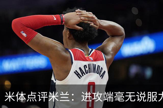 米体点评米兰：进攻端毫无说服力，后防线则宛如美国的高速公路